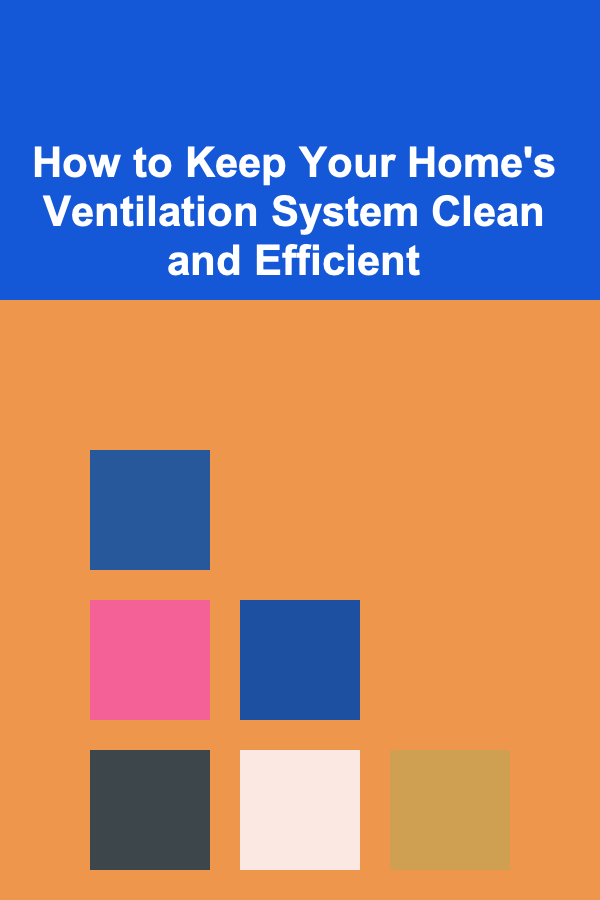 How to Keep Your Home's Ventilation System Clean and Efficient