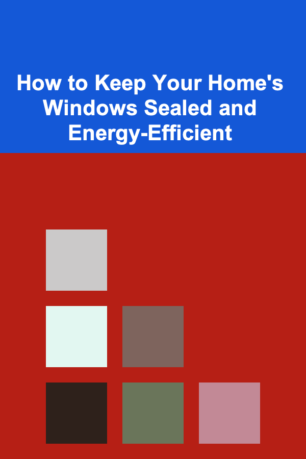 How to Keep Your Home's Windows Sealed and Energy-Efficient