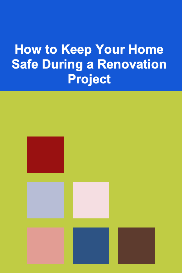 How to Keep Your Home Safe During a Renovation Project