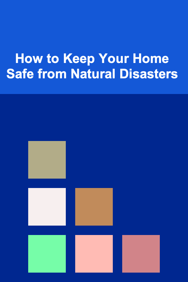 How to Keep Your Home Safe from Natural Disasters