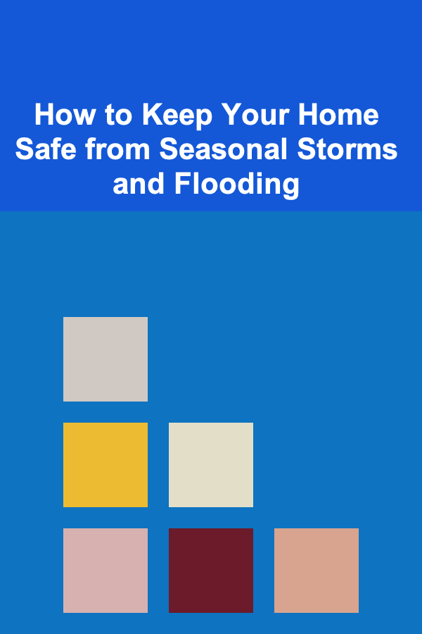 How to Keep Your Home Safe from Seasonal Storms and Flooding