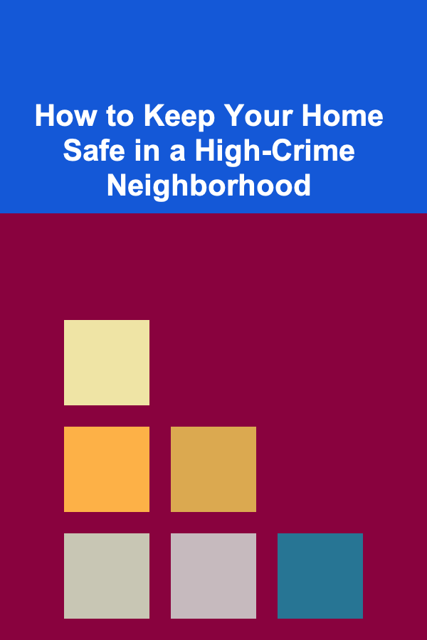 How to Keep Your Home Safe in a High-Crime Neighborhood