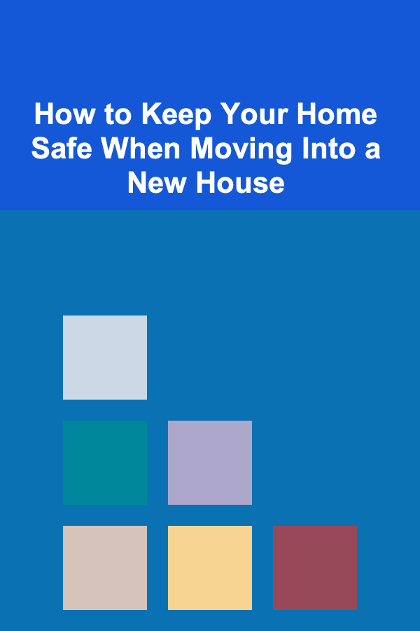How to Keep Your Home Safe When Moving Into a New House