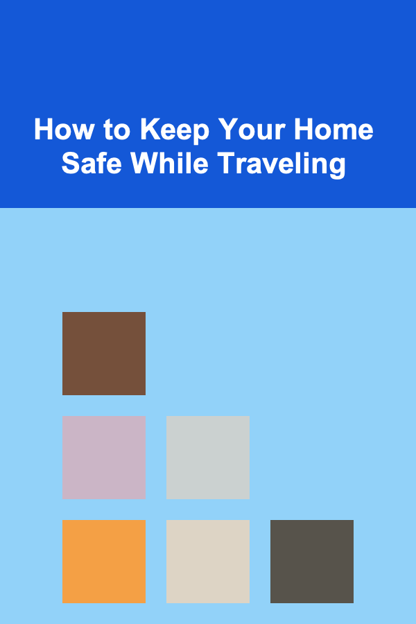 How to Keep Your Home Safe While Traveling