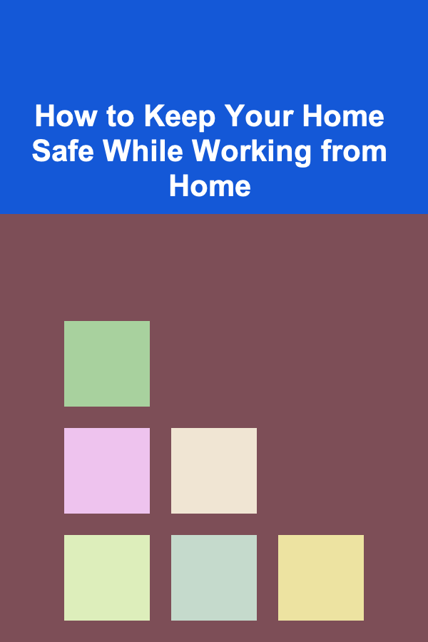 How to Keep Your Home Safe While Working from Home