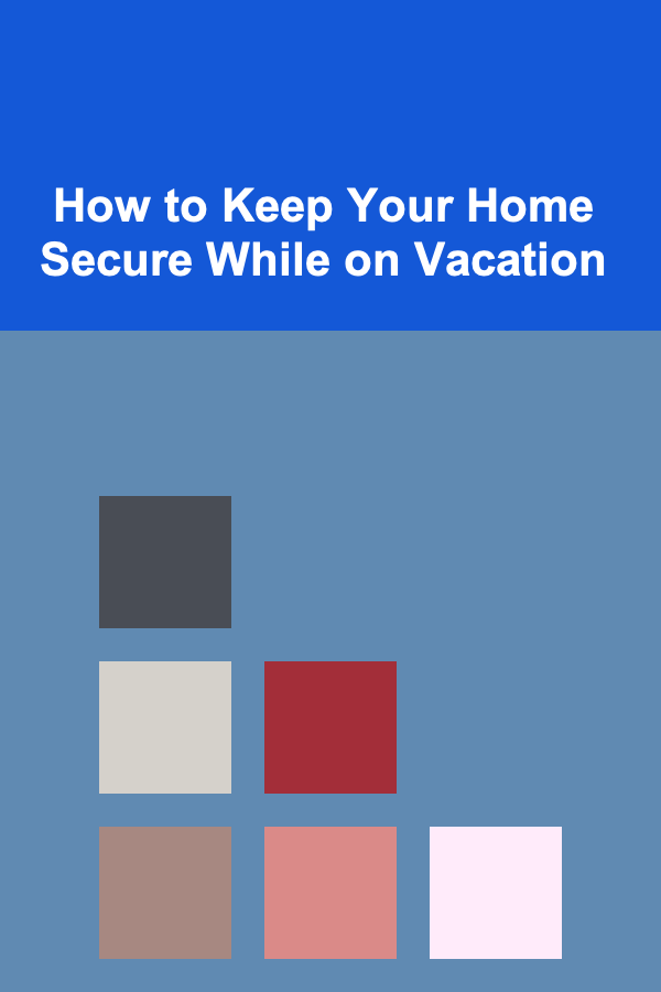 How to Keep Your Home Secure While on Vacation