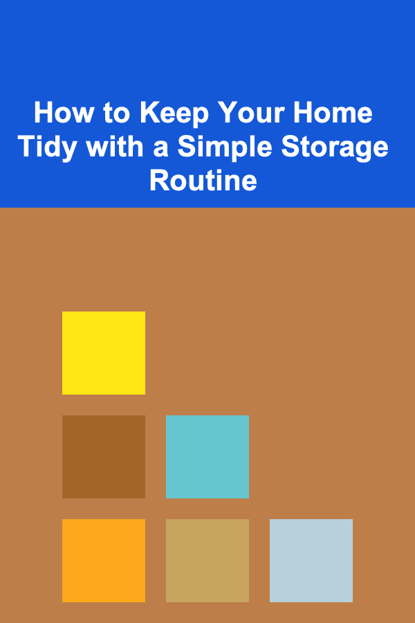 How to Keep Your Home Tidy with a Simple Storage Routine