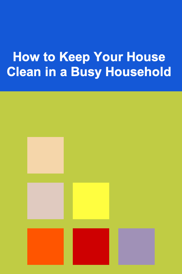 How to Keep Your House Clean in a Busy Household