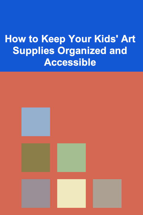 How to Keep Your Kids' Art Supplies Organized and Accessible