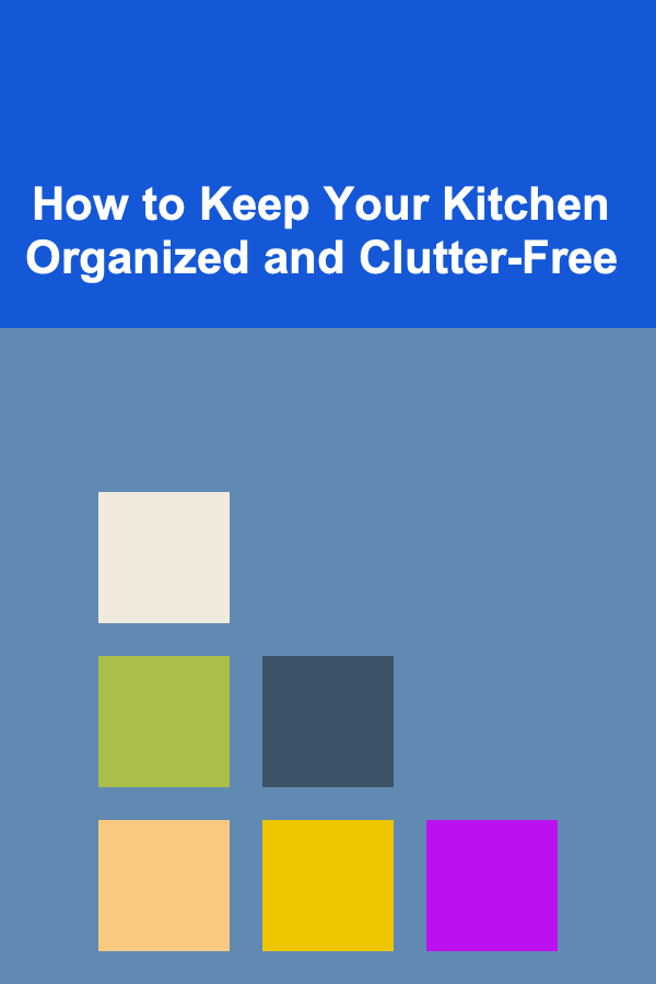 How to Keep Your Kitchen Organized and Clutter-Free