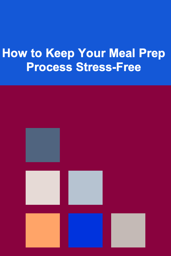 How to Keep Your Meal Prep Process Stress-Free