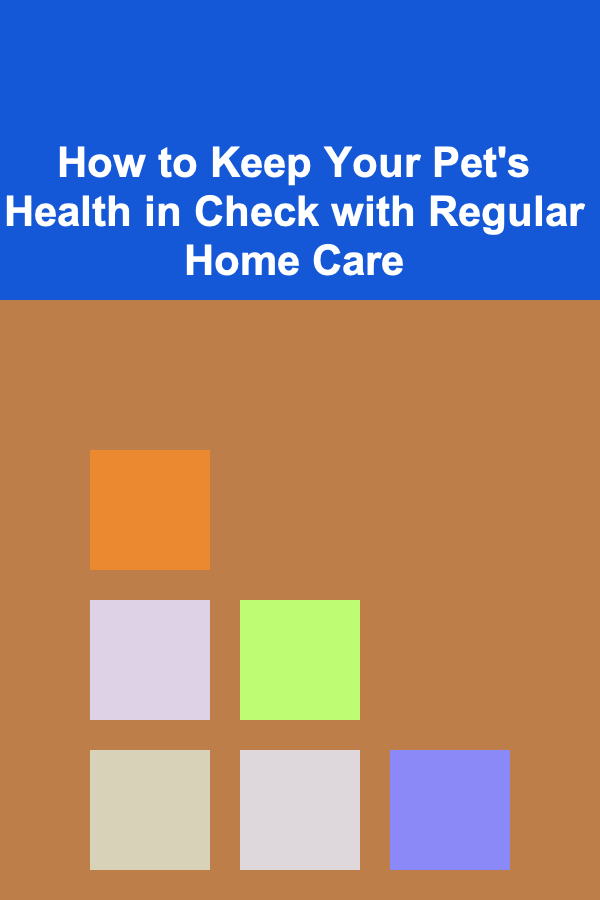 How to Keep Your Pet's Health in Check with Regular Home Care