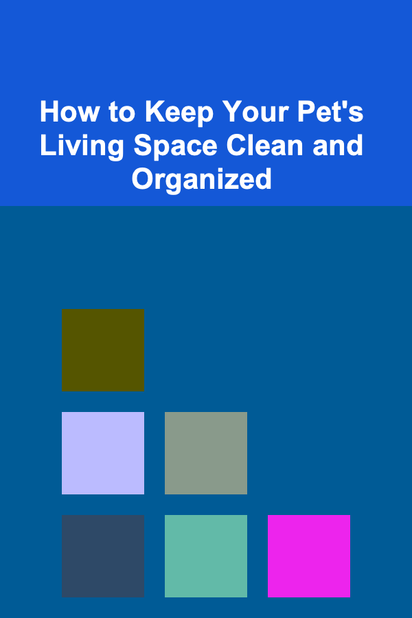 How to Keep Your Pet's Living Space Clean and Organized