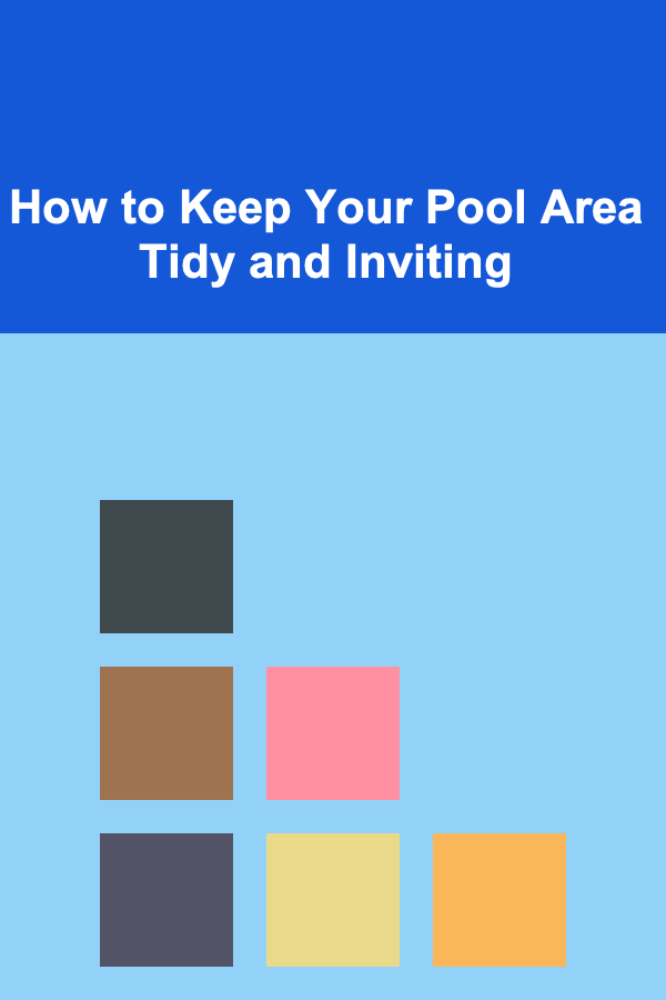 How to Keep Your Pool Area Tidy and Inviting
