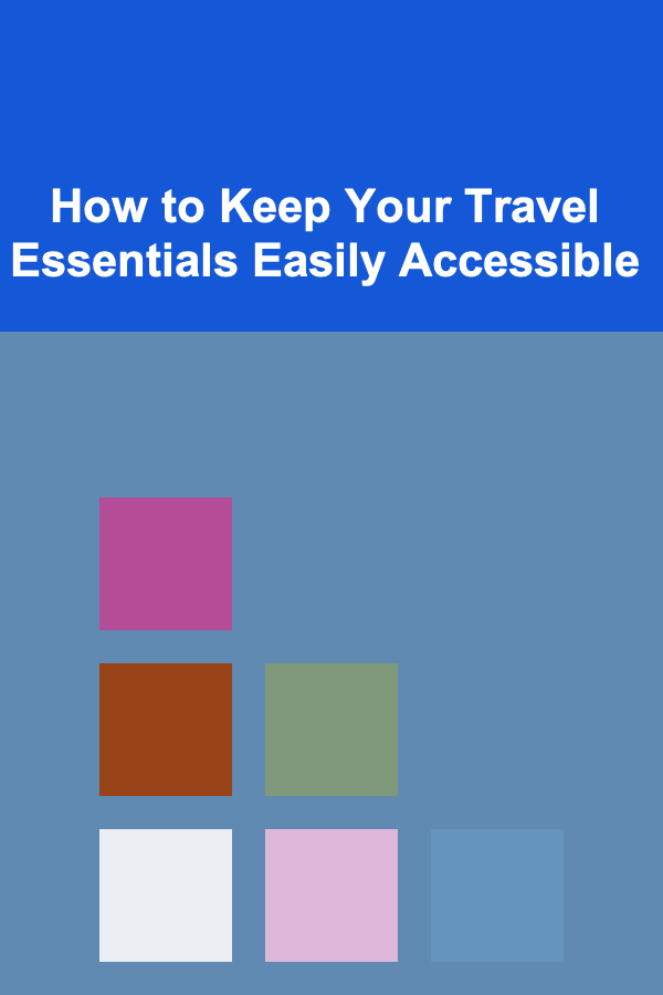 How to Keep Your Travel Essentials Easily Accessible