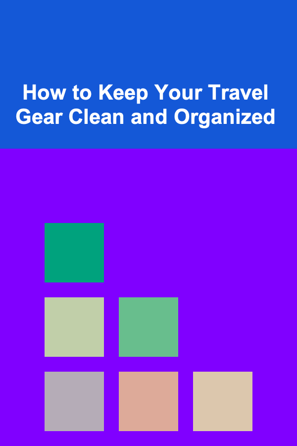 How to Keep Your Travel Gear Clean and Organized