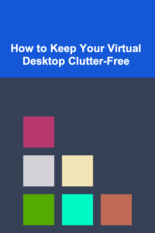 How to Keep Your Virtual Desktop Clutter-Free