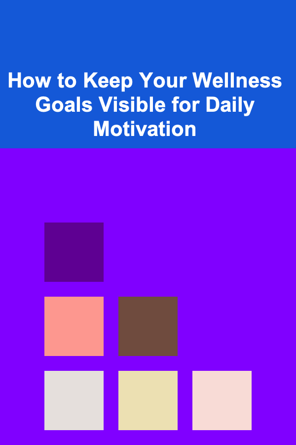 How to Keep Your Wellness Goals Visible for Daily Motivation