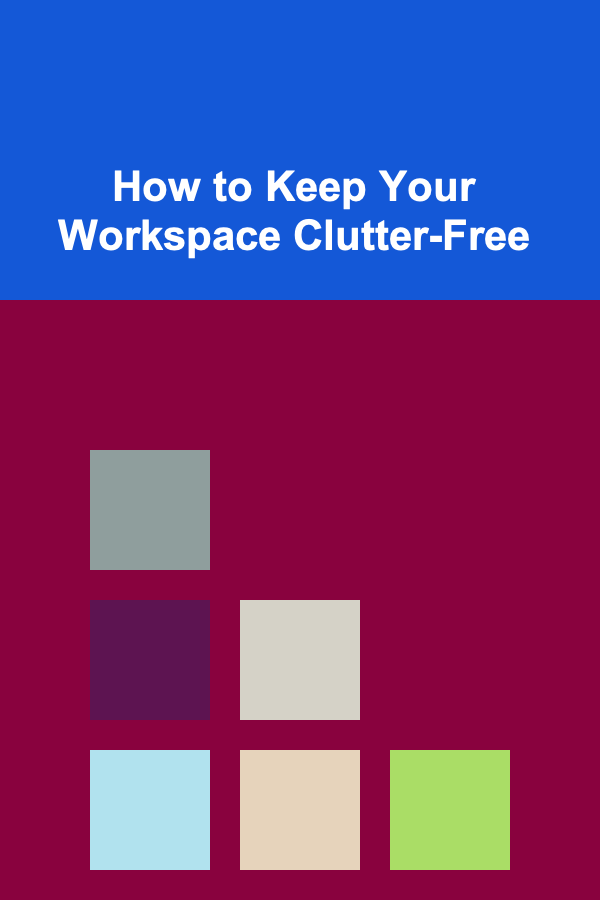 How to Keep Your Workspace Clutter-Free
