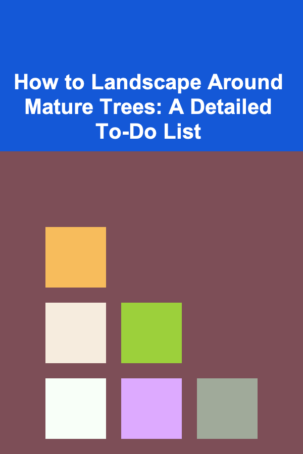 How to Landscape Around Mature Trees: A Detailed To-Do List
