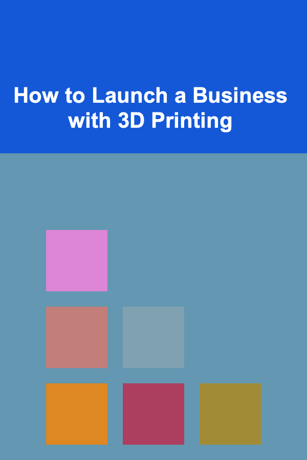 How to Launch a Business with 3D Printing