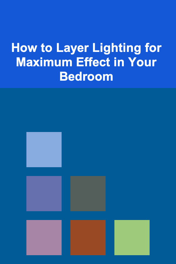 How to Layer Lighting for Maximum Effect in Your Bedroom