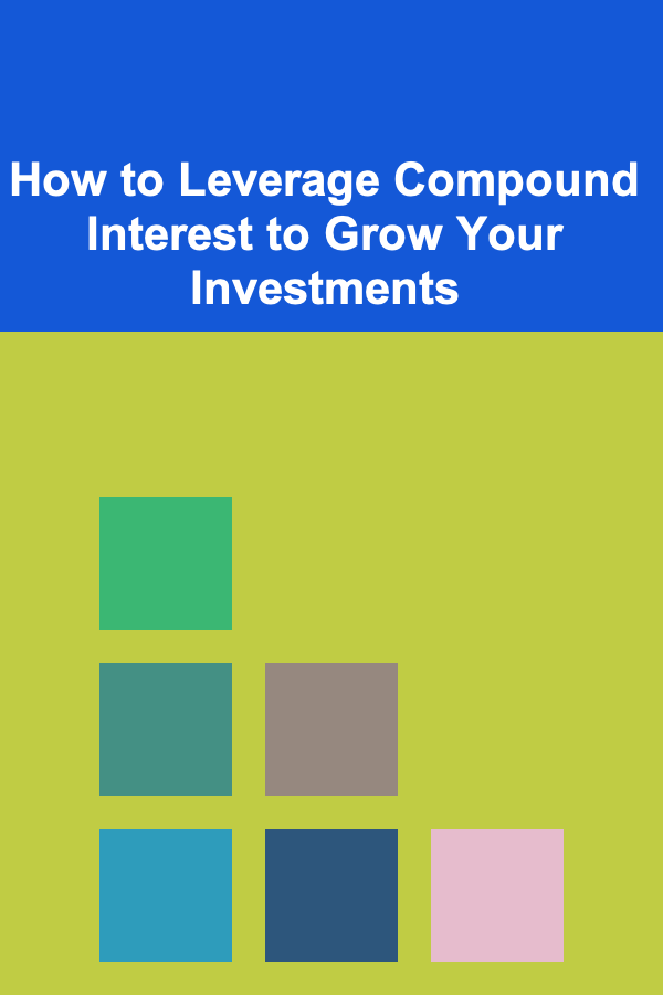 How to Leverage Compound Interest to Grow Your Investments
