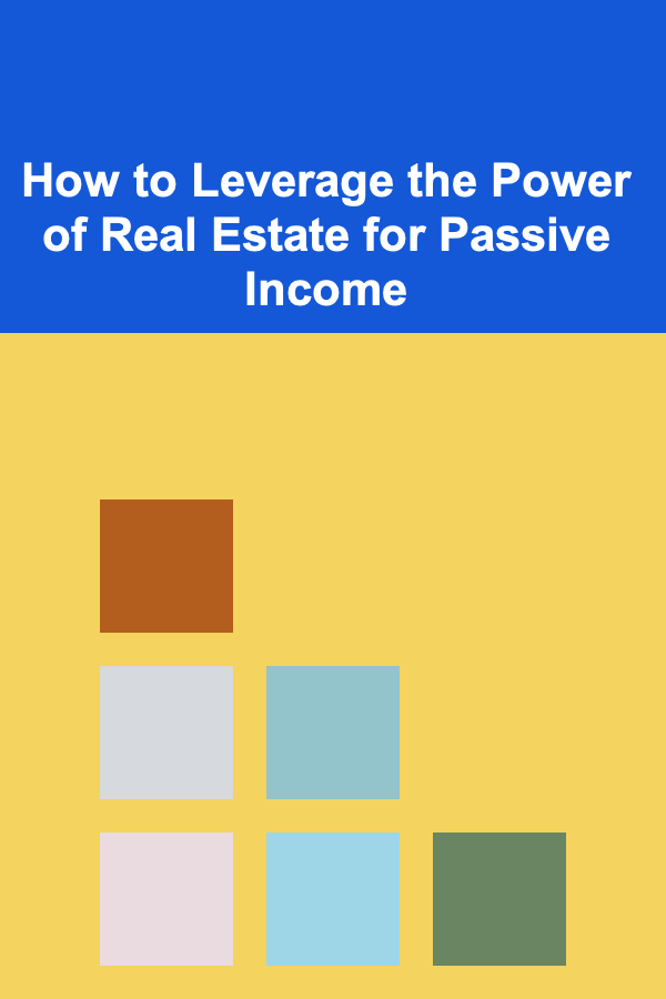 How to Leverage the Power of Real Estate for Passive Income