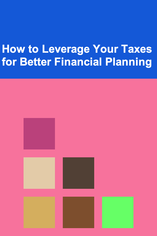 How to Leverage Your Taxes for Better Financial Planning