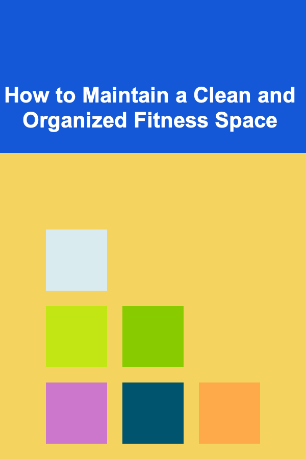 How to Maintain a Clean and Organized Fitness Space
