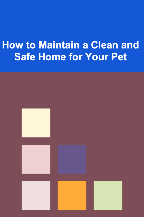 How to Maintain a Clean and Safe Home for Your Pet