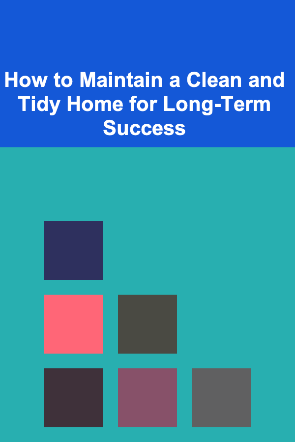 How to Maintain a Clean and Tidy Home for Long-Term Success