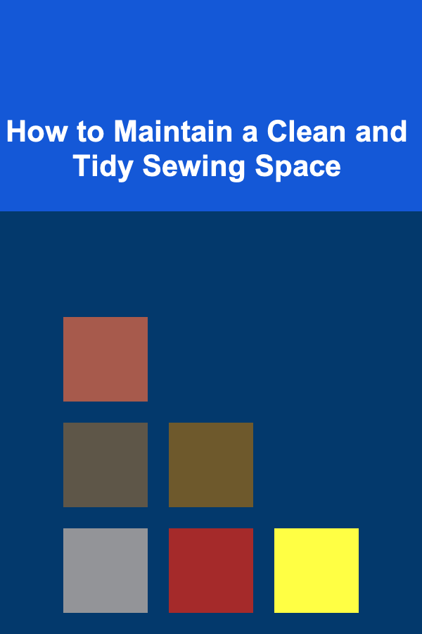 How to Maintain a Clean and Tidy Sewing Space