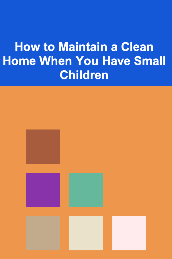 How to Maintain a Clean Home When You Have Small Children