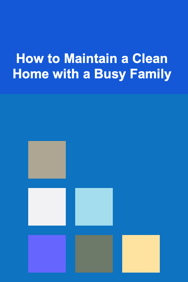 How to Maintain a Clean Home with a Busy Family