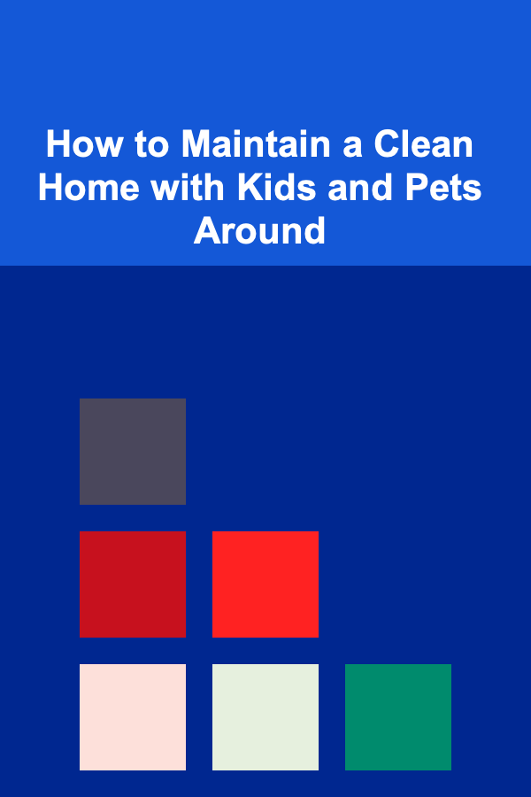 How to Maintain a Clean Home with Kids and Pets Around