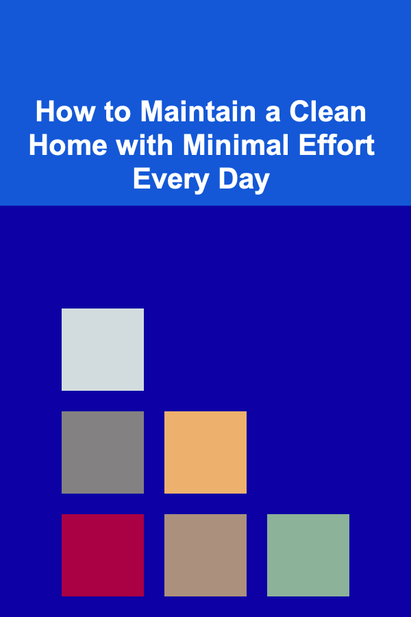 How to Maintain a Clean Home with Minimal Effort Every Day