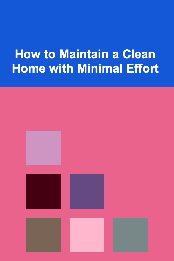 How to Maintain a Clean Home with Minimal Effort