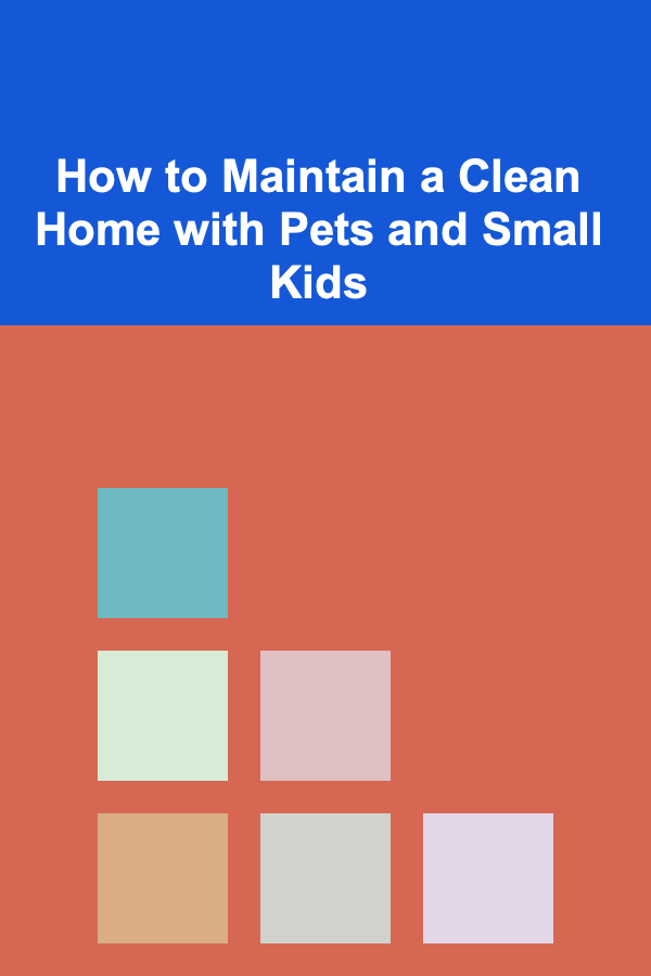 How to Maintain a Clean Home with Pets and Small Kids