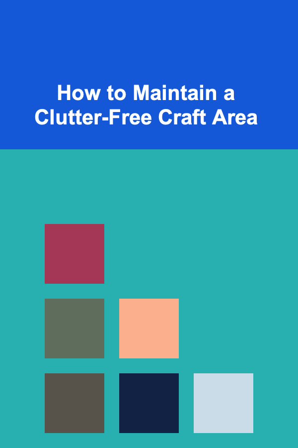 How to Maintain a Clutter-Free Craft Area