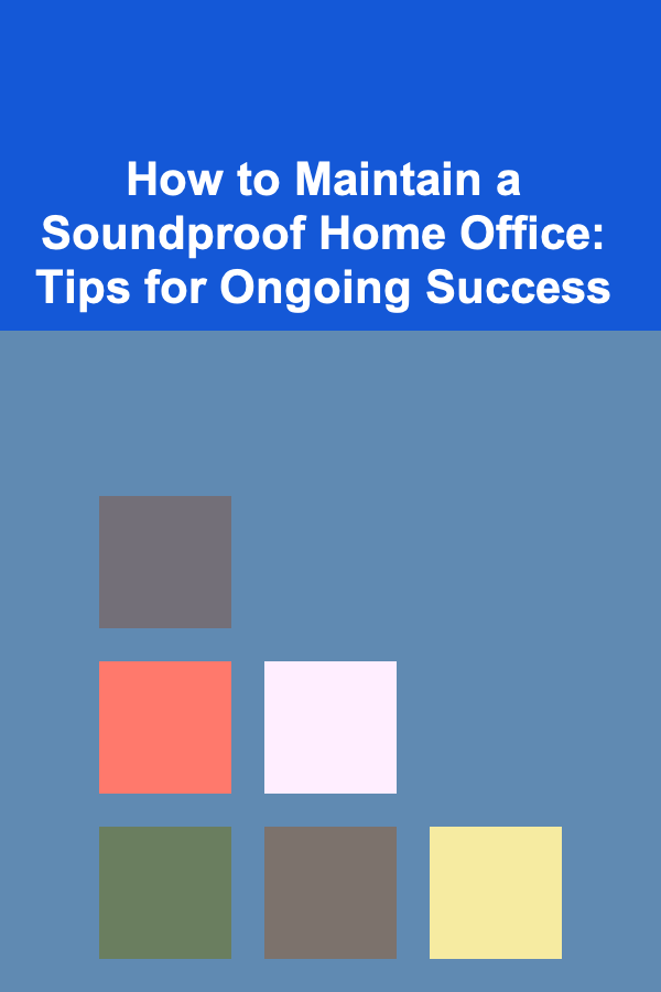 How to Maintain a Soundproof Home Office: Tips for Ongoing Success