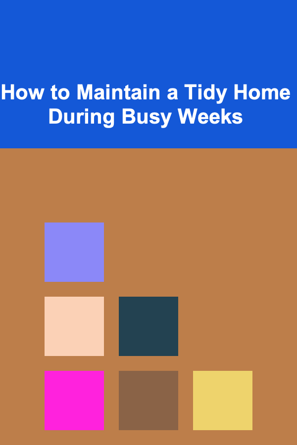 How to Maintain a Tidy Home During Busy Weeks