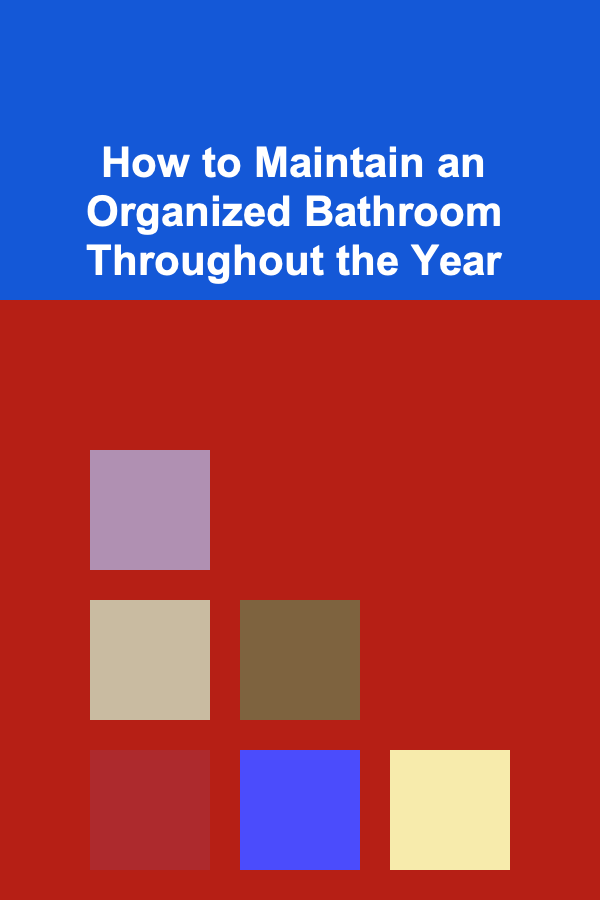 How to Maintain an Organized Bathroom Throughout the Year
