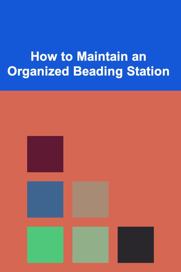 How to Maintain an Organized Beading Station