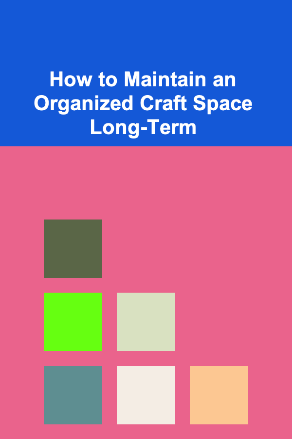 How to Maintain an Organized Craft Space Long-Term