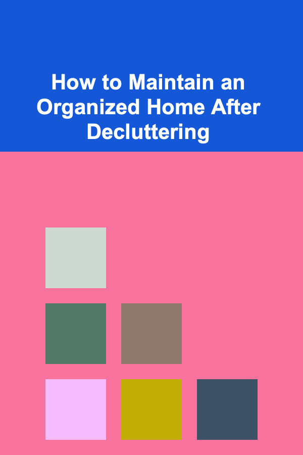 How to Maintain an Organized Home After Decluttering