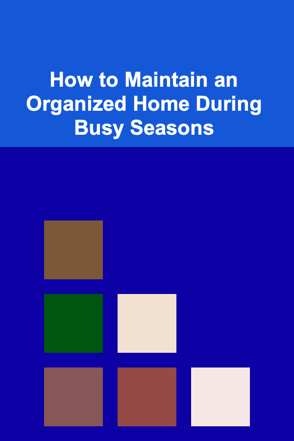How to Maintain an Organized Home During Busy Seasons