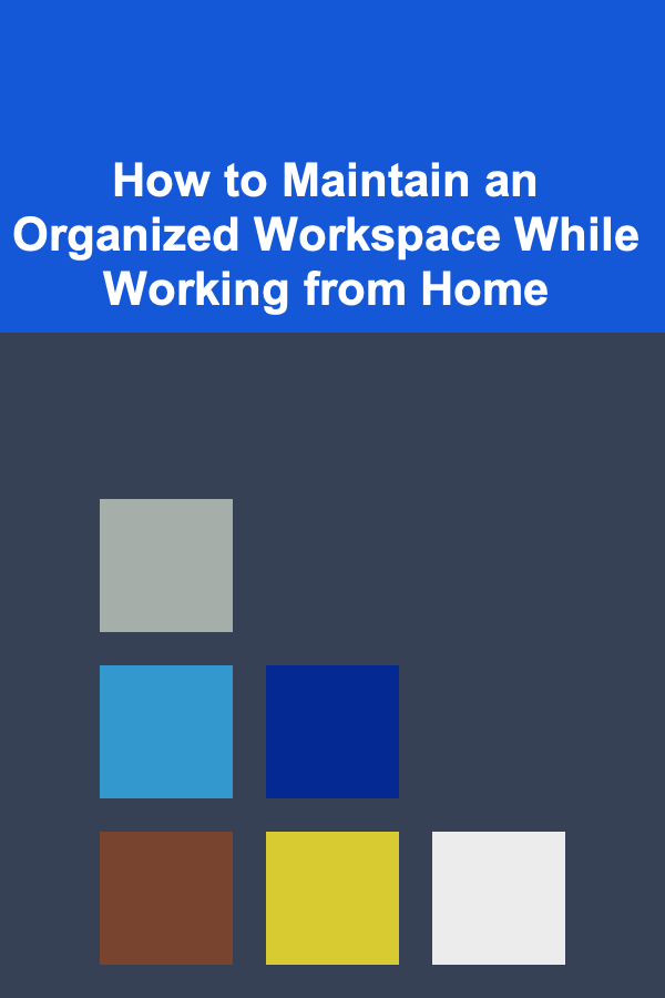 How to Maintain an Organized Workspace While Working from Home