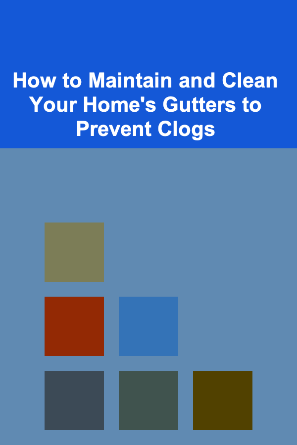 How to Maintain and Clean Your Home's Gutters to Prevent Clogs