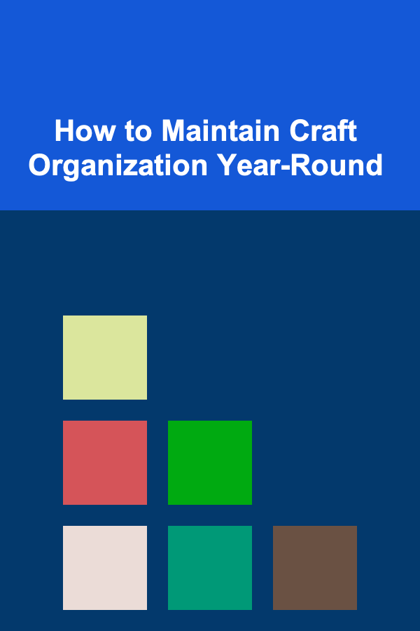 How to Maintain Craft Organization Year-Round